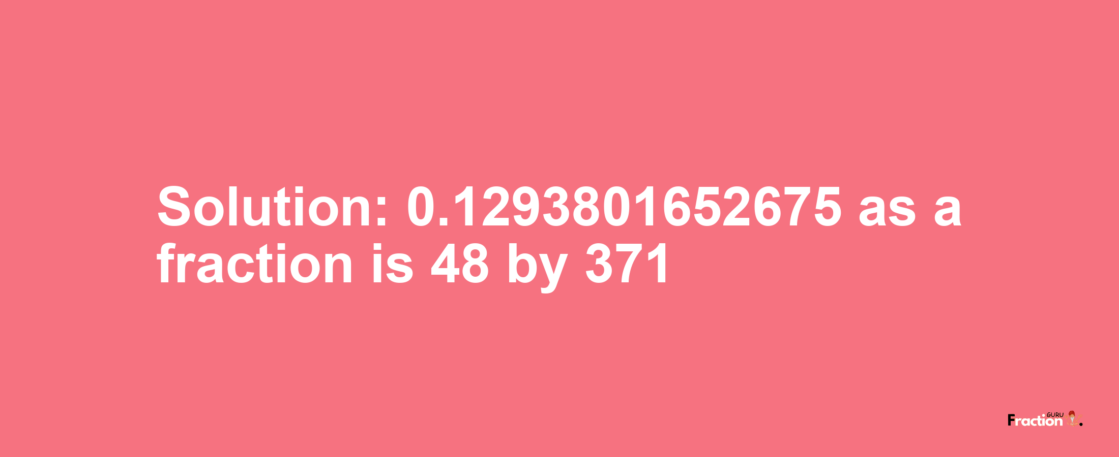 Solution:0.1293801652675 as a fraction is 48/371